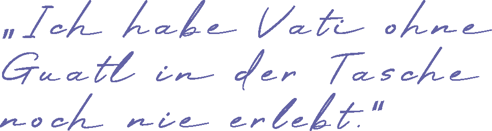 Zitat "Ich habe Vati ohne Guatl in der Tasche noch nie erlebt." von Josef sen. Lehrbach in seiner Rede zum 70. Geburtstag seines Vaters, 10.01.1990